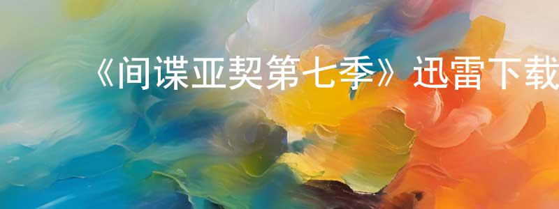 毕艳萍的动漫综艺大全,《间谍亚契第七季》迅雷下载/在线观看-动漫卡通-美剧天堂